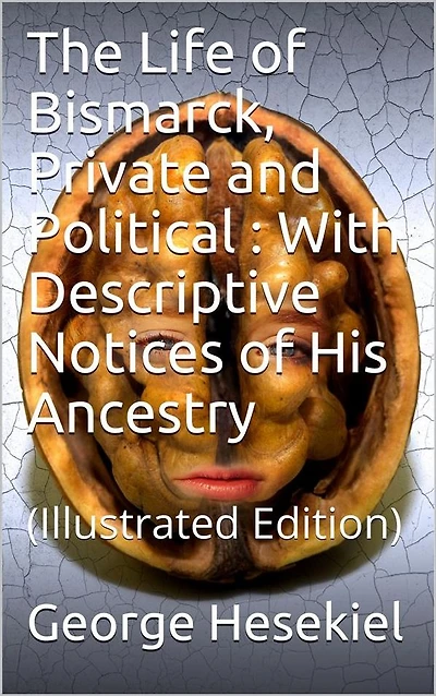 The Life of Bismarck, Private and Political / With Descriptive Notices His Ancestry: (Illustrated Edition)