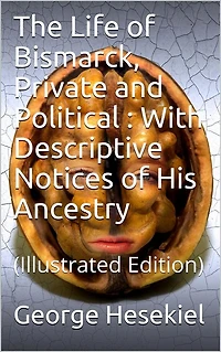 The Life of Bismarck, Private and Political / With Descriptive Notices His Ancestry: (Illustrated Edition)