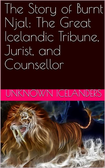 The Story of Burnt Njal: The Great Icelandic Tribune, Jurist, and Counsellor