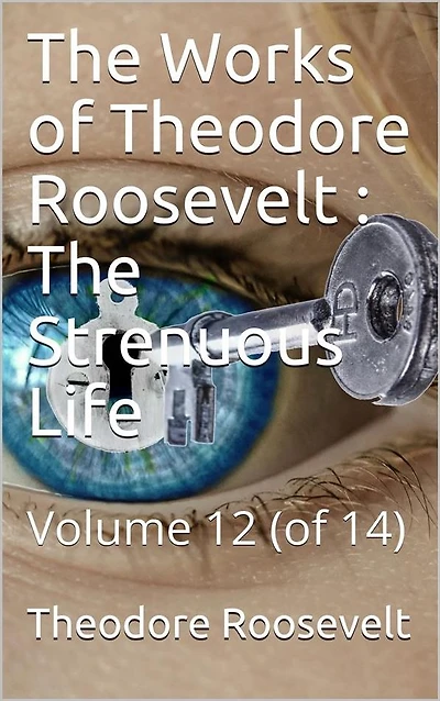 The Works of Theodore Roosevelt, Volume 12 (of 14) / The Strenuous Life