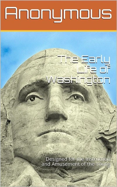 the Early Life of Washington / Designed for Instruction and Amusement Young