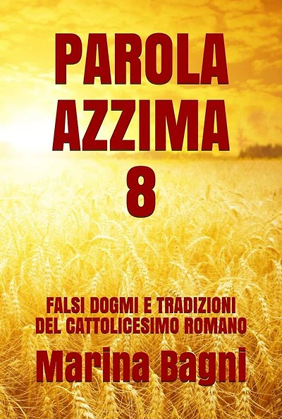 Parola Azzima 8: FALSI DOGMI E TRADIZIONI DEL CATTOLICESIMO ROMANO