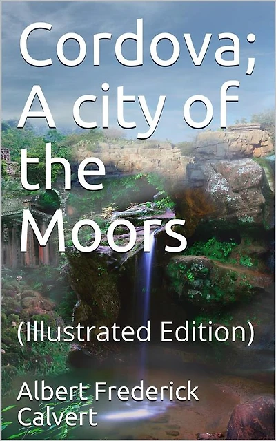 Cordova; A city of the Moors: (Illustrated Edition)