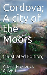 Cordova; A city of the Moors: (Illustrated Edition)