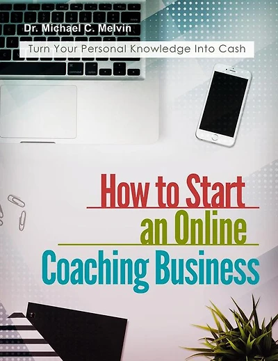 How To Start an Online Coaching Business: Turn Your Personal Knowledge Into Cash