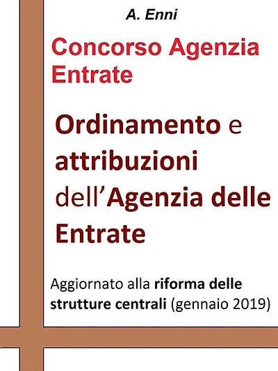 Ordinamento e attribuzioni dell'Agenzia delle Entrate: Per tutti i concorsi pubblici indetti dall'Agenzia delle Entrate. Aggiornata alla riforma delle strutture centrali (gennaio 2019)