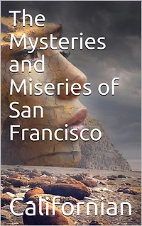 The Mysteries and Miseries of San Francisco / Showing up all the various characters and notabilities, / (both in high and low life) that have figured in San / Franciso since its settlement.