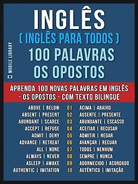 Inglês ( Inglês Para Todos ) 100 Palavras - os Opostos: Aprenda 100 novas palavras em Inglês - os Opostos - com Texto Bilingue