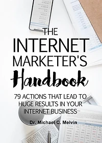 The Internet Marketer's Handbook: 79 Actions That Lead To Huge Results In Your Internet Business