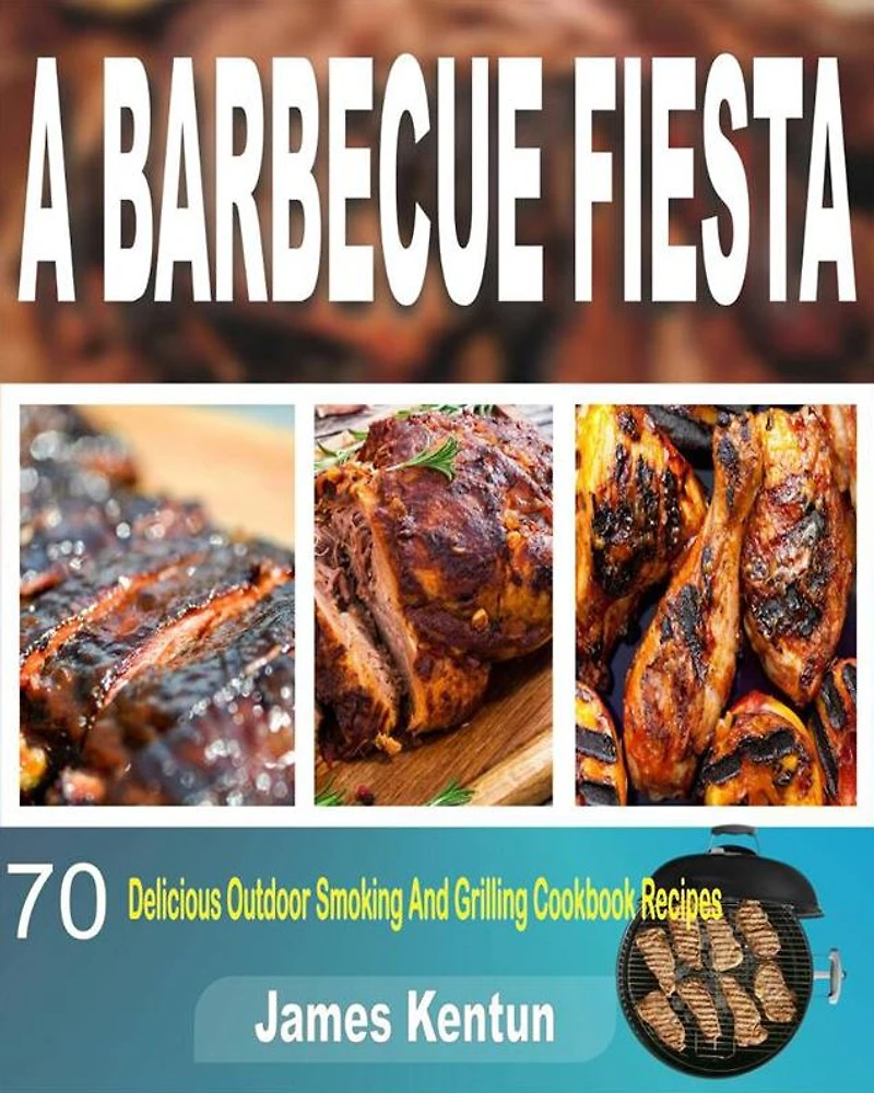 A Barbecue Fiesta: 70 Delicious Outdoor Smoking And Grilling Cookbook Recipes