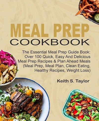 Meal Prep Cookbook: The Essential Meal Prep Guide Book: Over 100 Quick, Easy And Delicious Meal Prep Recipes & Plan Ahead Meals (Meal Prep, Meal Plan, Clean Eating, Healthy Recipes, Weight Loss)