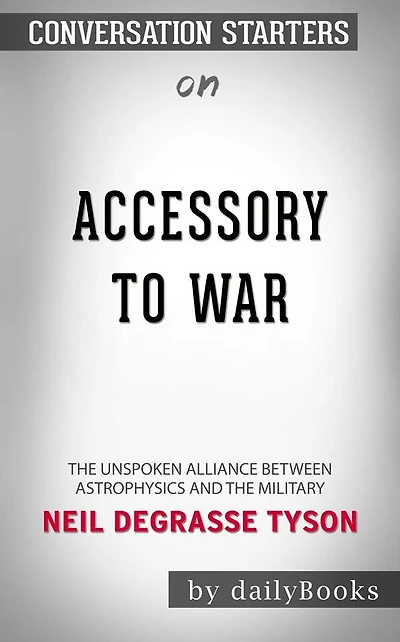 Accessory to War: The Unspoken Alliance Between Astrophysics and the Military by Neil deGrasse Tyson Conversation Starters