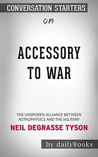 Accessory to War: The Unspoken Alliance Between Astrophysics and the Military by Neil deGrasse Tyson  Conversation Starters