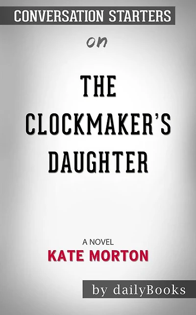 The Clockmaker's Daughter: A Novel by Kate Morton??????? Conversation Starters