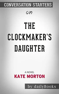 The Clockmaker's Daughter: A Novel by Kate Morton??????? Conversation Starters