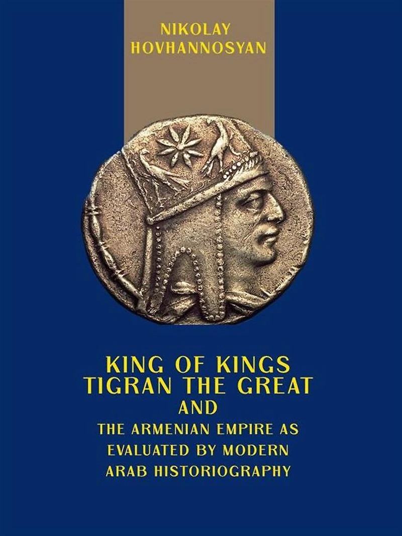 King of Kings Tigran the Great and the Armenian Empire as Valuated by Modern Arab Historiography