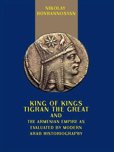 King of Kings Tigran the Great and the Armenian Empire as Valuated by Modern Arab Historiography