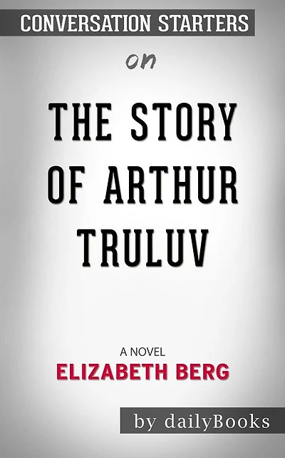 The Story of Arthur Truluv: A Novel by Elizabeth Berg??????? Conversation Starters