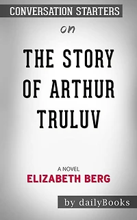 The Story of Arthur Truluv: A Novel by Elizabeth Berg??????? Conversation Starters