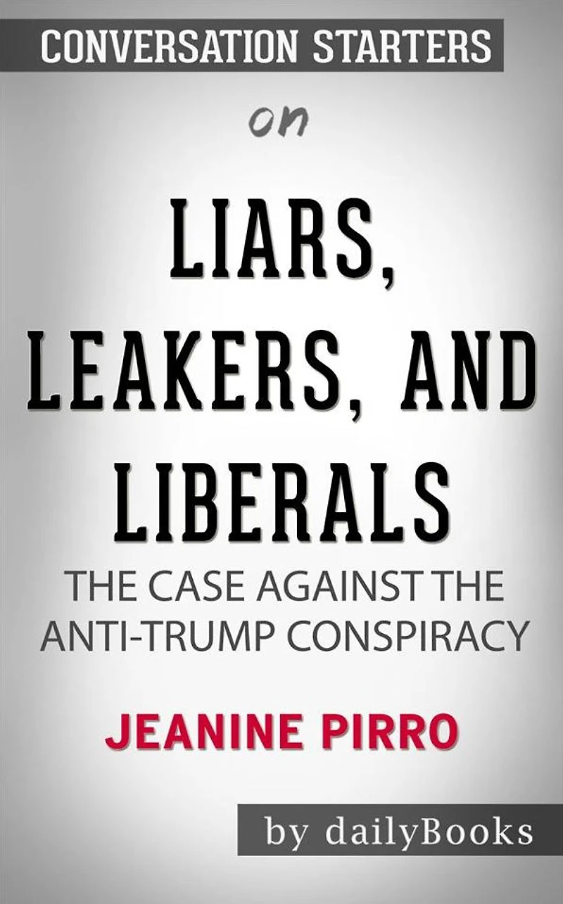 Liars, Leakers, and Liberals: The Case Against the Anti-Trump Conspiracy by Jeanine Pirro??????? Conversation Starters