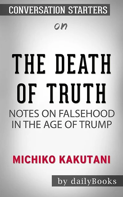 The Death of Truth: Notes on Falsehood in the Age of Trump by Michiko Kakutani Conversation Starters