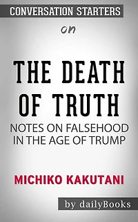 The Death of Truth: Notes on Falsehood in the Age of Trump by Michiko Kakutani Conversation Starters