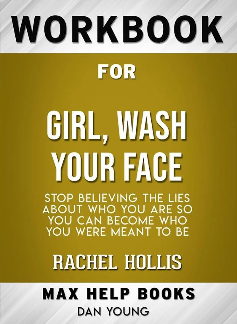 Workbook for Girl, Wash Your Face: Stop Believing the Lies About Who You Are so You Can Become Who You Were Meant to Be by Rachel Hollis (Max-Help Workbooks)