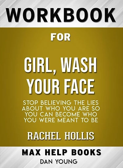 Workbook for Girl, Wash Your Face: Stop Believing the Lies About Who You Are so You Can Become Who You Were Meant to Be by Rachel Hollis (Max-Help Workbooks)