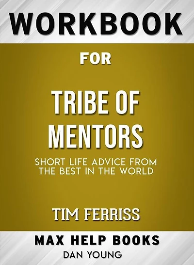 Workbook for Tribe of Mentors: Short Life Advice from the Best in the World by Timothy Ferriss (Max-Help Workbooks)