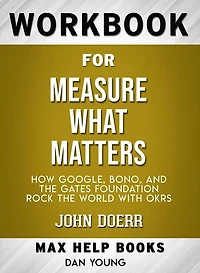 Workbook for Measure What Matters: How Google, Bono, and the Gates Foundation Rock the World with OKRs by John Doerr (Max-Help Workbooks)