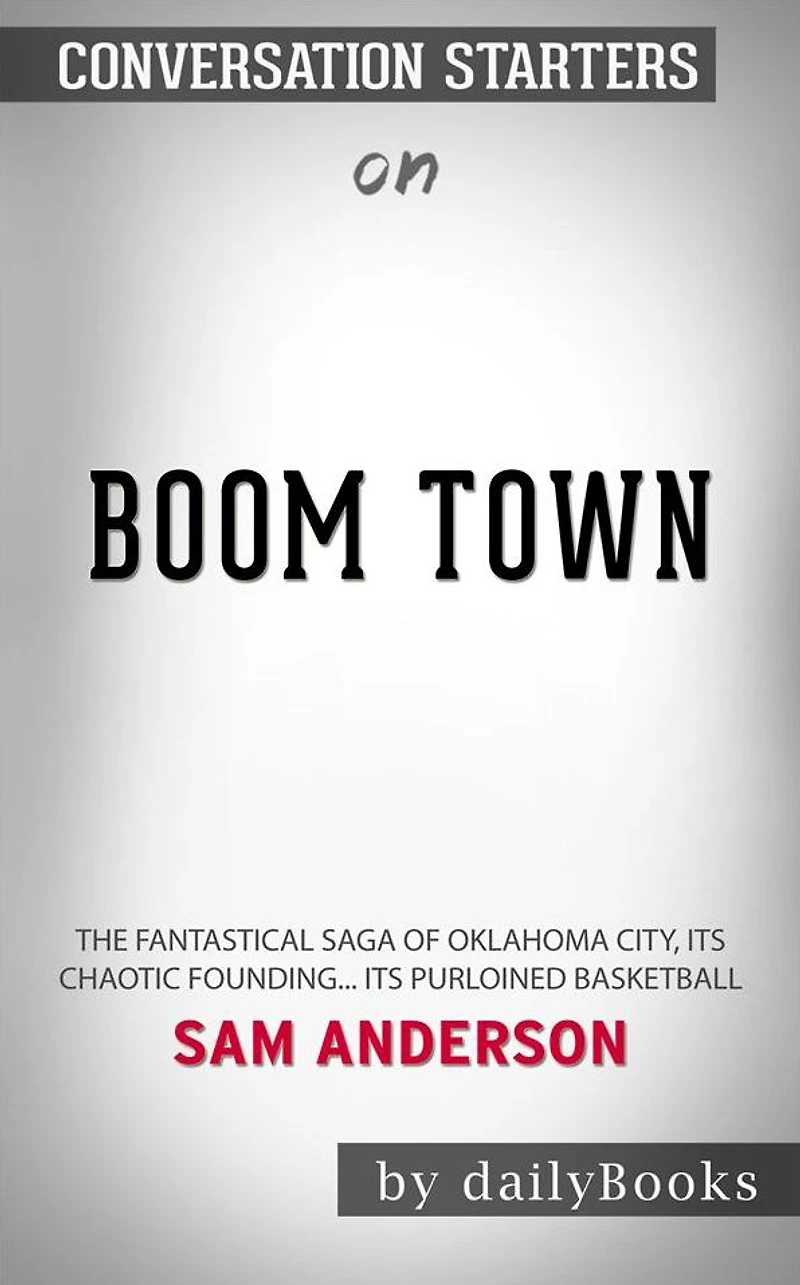 Boom Town: The Fantastical Saga of Oklahoma City, its Chaotic Founding... its Purloined Basketball??????? by Sam Anderson??????? Conversation Starters