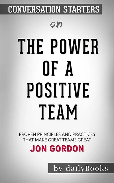 The Power of a Positive Team: Proven Principles and Practices That Make Great Teams Great by Jon Gordon??????? Conversation Starters