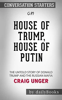 House of Trump, House of Putin: The Untold Story of Donald Trump and the Russian Mafia??????? by Craig Unger??????? Conversation Starters