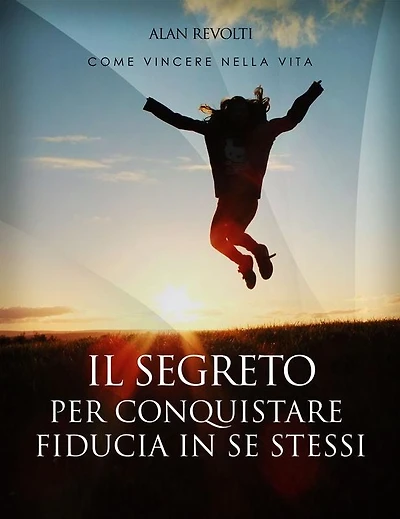 Il Segreto per conquistare fiducia in se stessi - i fondamenti dell'autostima che ci rende operativi: Manuale teorico-pratico - Esercizi esplicativi e mappa mentale