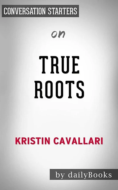 True Roots: A Mindful Kitchen with More Than 100 Recipes Free of Gluten, Dairy, and Refined Sugar by Kristin Cavallari Conversation Starters