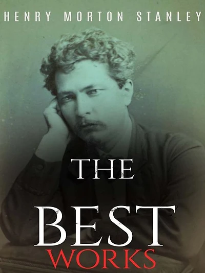 Henry Morton Stanley: The Best Works