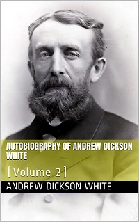 Autobiography of Andrew Dickson White -- Volume 2