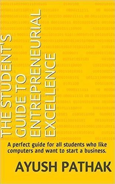 The Entrepreneur's Guide to Excellence: A perfect guide for all students who like computers and want to start a business