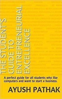 The Entrepreneur's Guide to Excellence: A perfect guide for all students who like computers and want to start a business