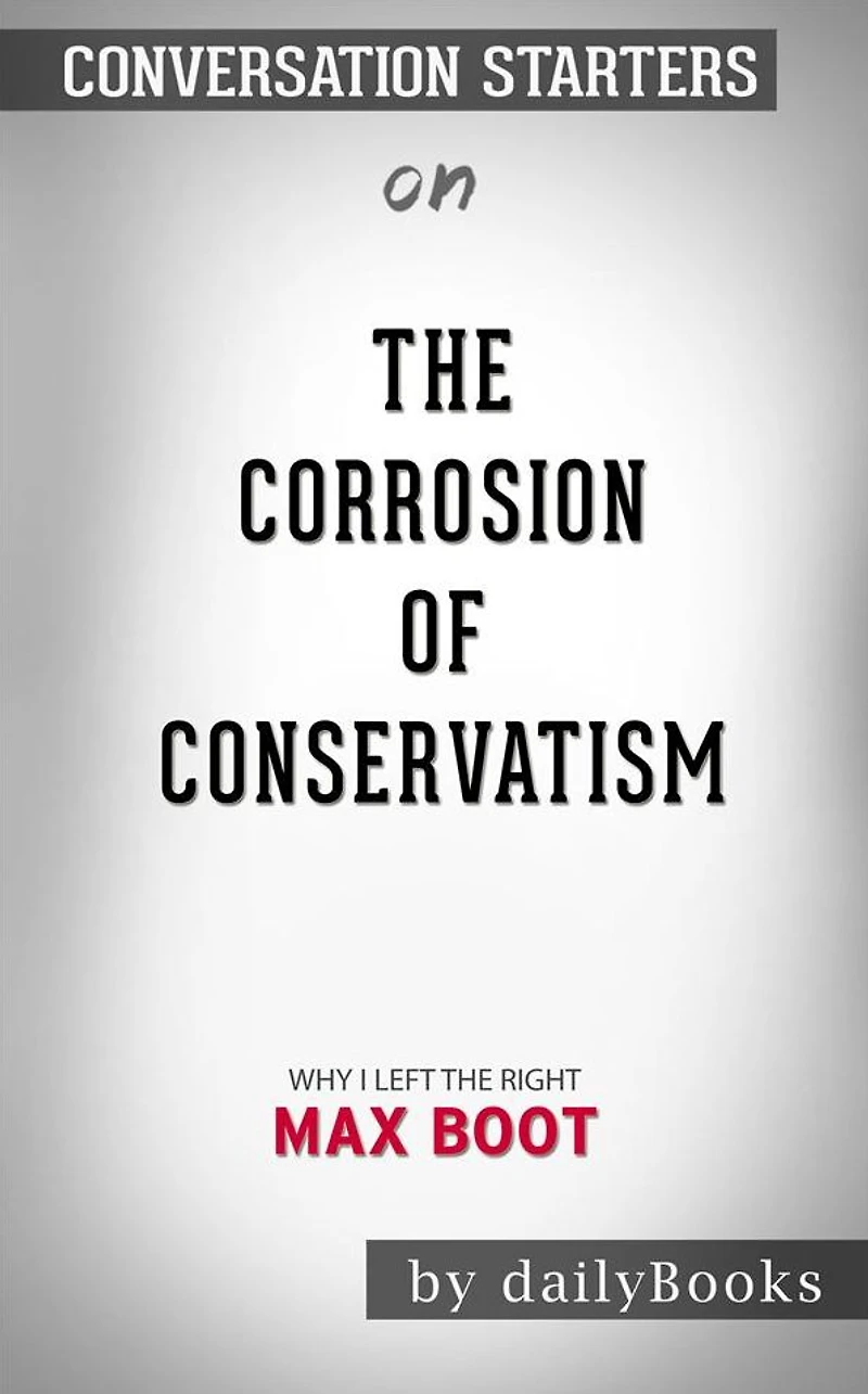 The Corrosion of Conservatism: Why I Left the Right by Max Boot Conversation Starters