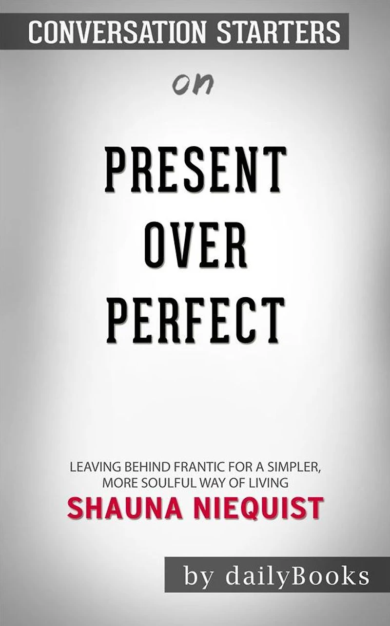 Present Over Perfect: Leaving Behind Frantic for a Simpler, More Soulful Way of Living by Shauna Niequist Conversation Starters