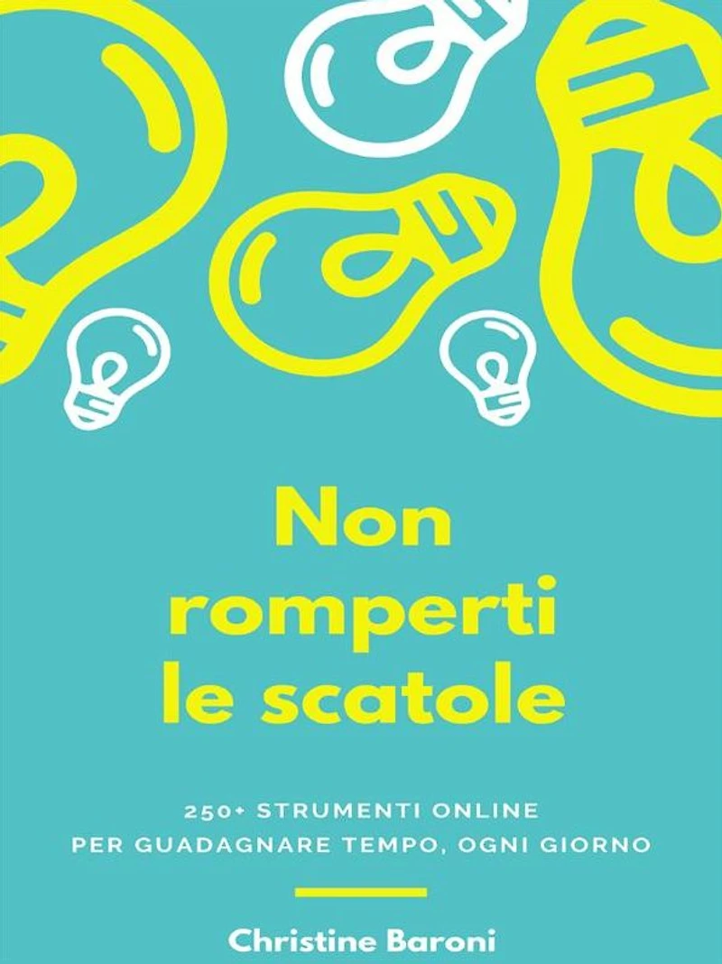 Non romperti le scatole: 250+ strumenti online per guadagnare tempo, ogni giorno