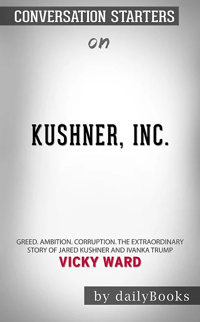 Kushner, Inc.: Greed. Ambition. Corruption. The Extraordinary Story of Jared Kushner and Ivanka Trump by Vicky Ward  Conversation Starters