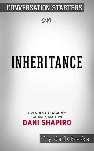 Inheritance: A Memoir of Genealogy, Paternity, and Love by Dani Shapiro Conversation Starters