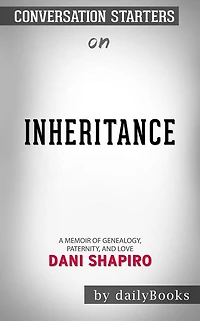 Inheritance: A Memoir of Genealogy, Paternity, and Love by Dani Shapiro  Conversation Starters