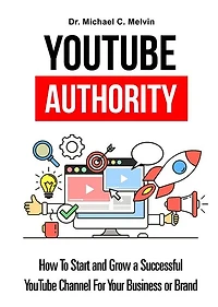 Youtube Authority: How To Start And Grow A Successful YouTube Channel For Your Business
