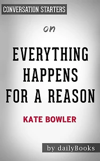 Everything Happens for a Reason: And Other Lies I've Loved by Kate Bowler Conversation Starters