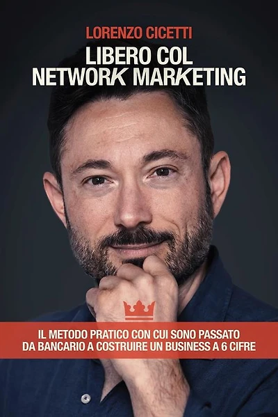 Libero col Network Marketing: Il Metodo Pratico con cui sono passato da Bancario a costruire un Business a 6 cifre
