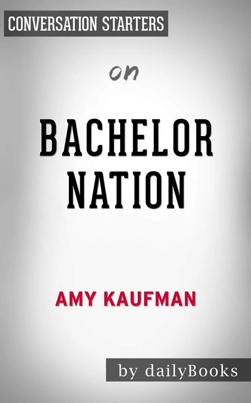Bachelor Nation: Inside the World of America's Favorite Guilty Pleasure by Amy Kaufman Conversation Starters