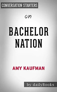 Bachelor Nation: Inside the World of America's Favorite Guilty Pleasure by Amy Kaufman Conversation Starters